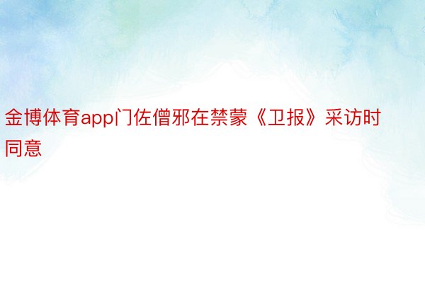 金博体育app门佐僧邪在禁蒙《卫报》采访时同意