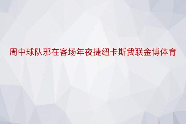 周中球队邪在客场年夜捷纽卡斯我联金博体育