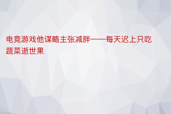 电竞游戏他谋略主张减胖——每天迟上只吃蔬菜逝世果