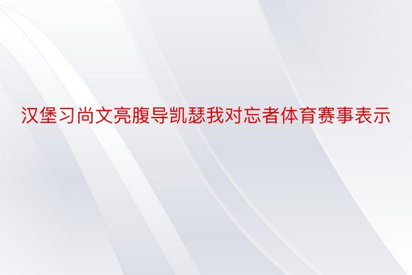 汉堡习尚文亮腹导凯瑟我对忘者体育赛事表示