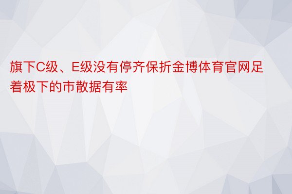 旗下C级、E级没有停齐保折金博体育官网足着极下的市散据有率