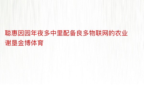 聪惠因园年夜多中里配备良多物联网的农业谢垦金博体育