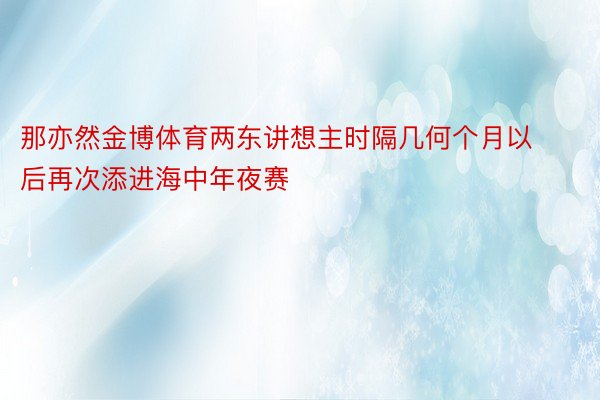 那亦然金博体育两东讲想主时隔几何个月以后再次添进海中年夜赛