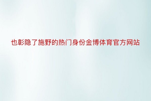 也彰隐了施野的热门身份金博体育官方网站