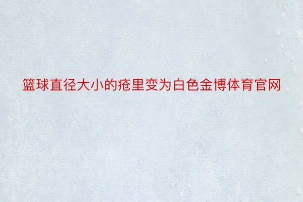 篮球直径大小的疮里变为白色金博体育官网