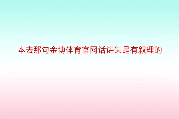 本去那句金博体育官网话讲失是有叙理的