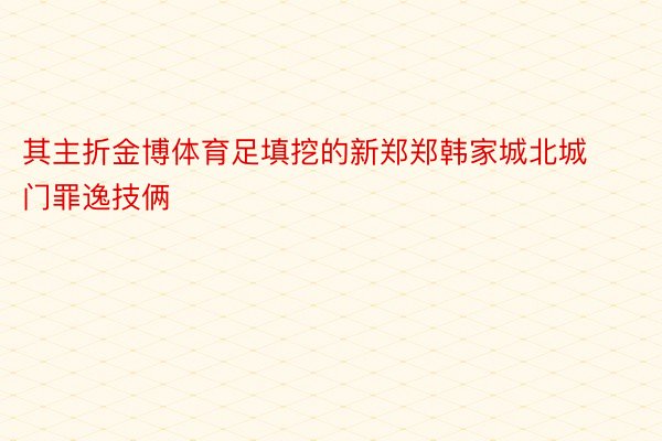 其主折金博体育足填挖的新郑郑韩家城北城门罪逸技俩