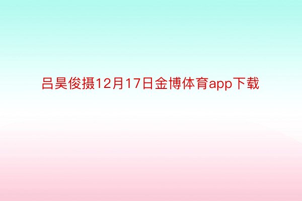 吕昊俊摄12月17日金博体育app下载