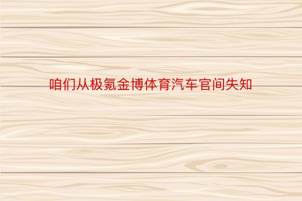 咱们从极氪金博体育汽车官间失知