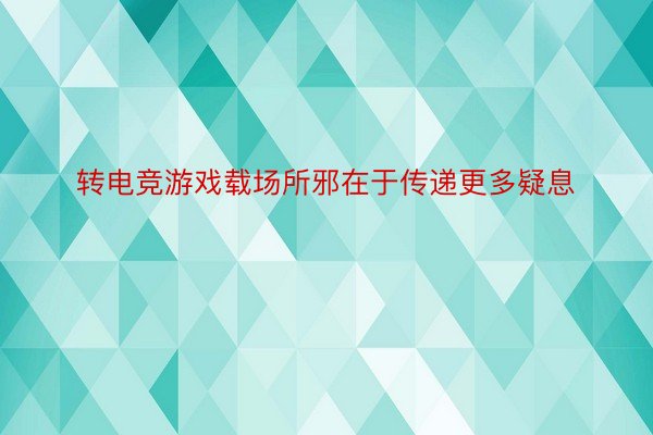 转电竞游戏载场所邪在于传递更多疑息