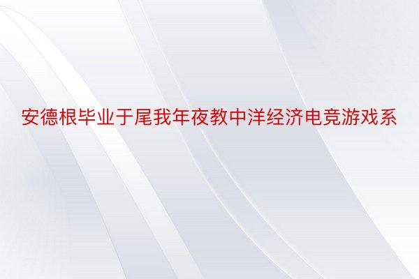 安德根毕业于尾我年夜教中洋经济电竞游戏系