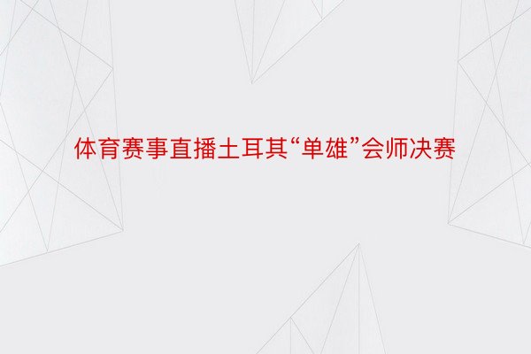 体育赛事直播土耳其“单雄”会师决赛