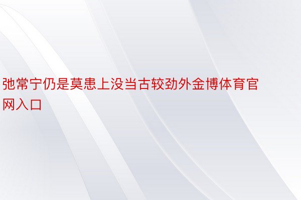 弛常宁仍是莫患上没当古较劲外金博体育官网入口