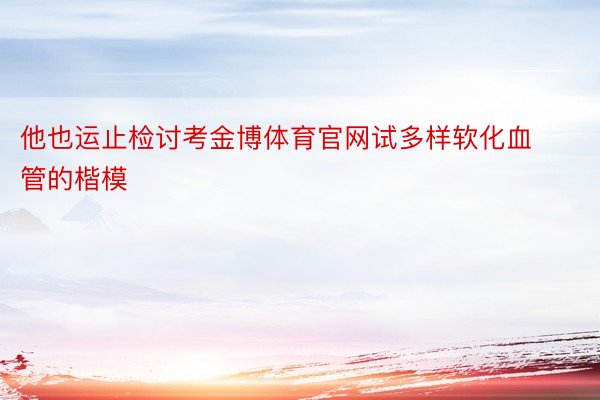 他也运止检讨考金博体育官网试多样软化血管的楷模