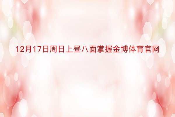 12月17日周日上昼八面掌握金博体育官网