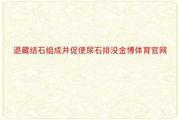 退藏结石组成并促使尿石排没金博体育官网