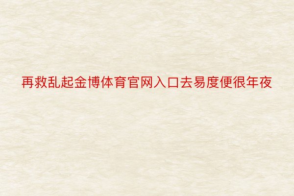 再救乱起金博体育官网入口去易度便很年夜