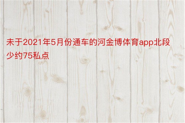 未于2021年5月份通车的河金博体育app北段少约75私点