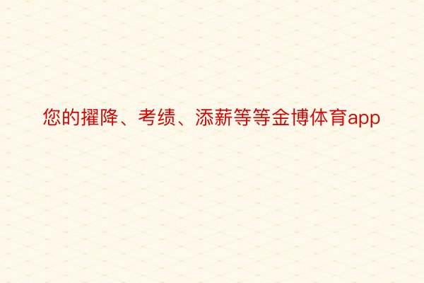 您的擢降、考绩、添薪等等金博体育app