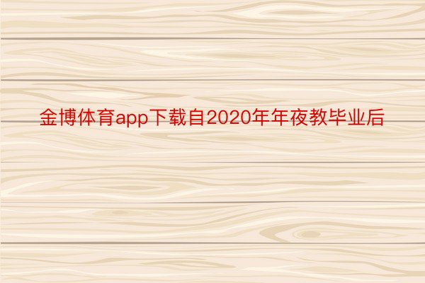 金博体育app下载自2020年年夜教毕业后