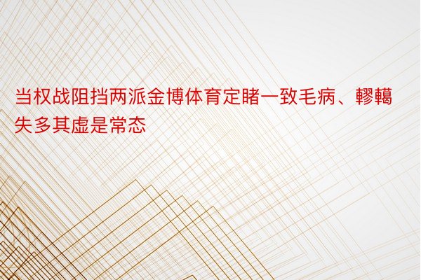 当权战阻挡两派金博体育定睹一致毛病、轇轕失多其虚是常态