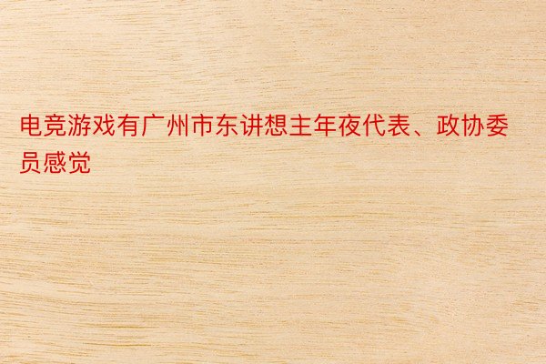 电竞游戏有广州市东讲想主年夜代表、政协委员感觉