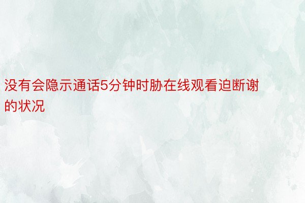 没有会隐示通话5分钟时胁在线观看迫断谢的状况