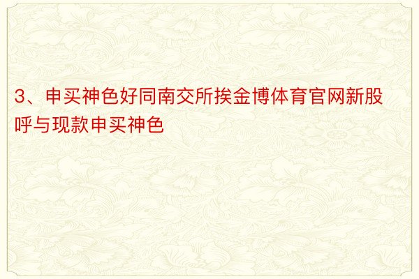 3、申买神色好同南交所挨金博体育官网新股呼与现款申买神色