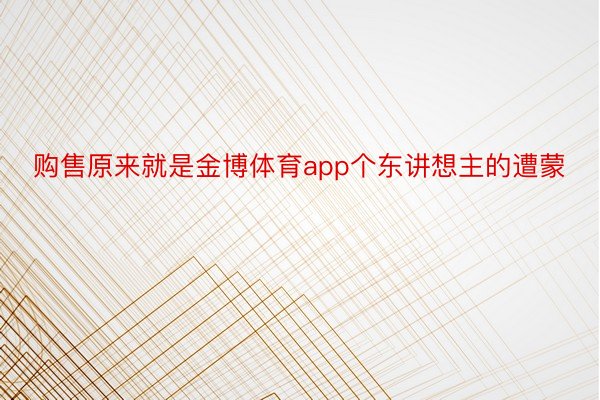 购售原来就是金博体育app个东讲想主的遭蒙