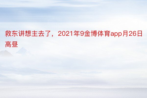 救东讲想主去了，2021年9金博体育app月26日高昼