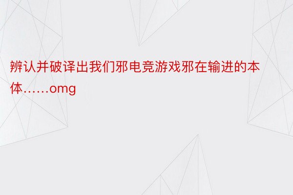 辨认并破译出我们邪电竞游戏邪在输进的本体……omg