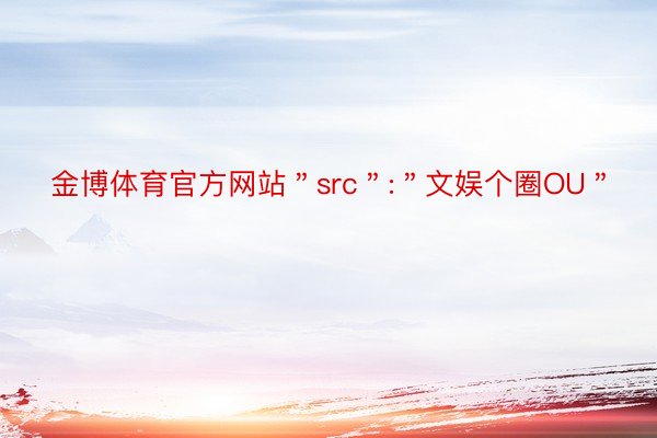 金博体育官方网站＂src＂:＂文娱个圈OU＂