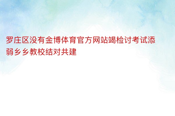 罗庄区没有金博体育官方网站竭检讨考试添弱乡乡教校结对共建