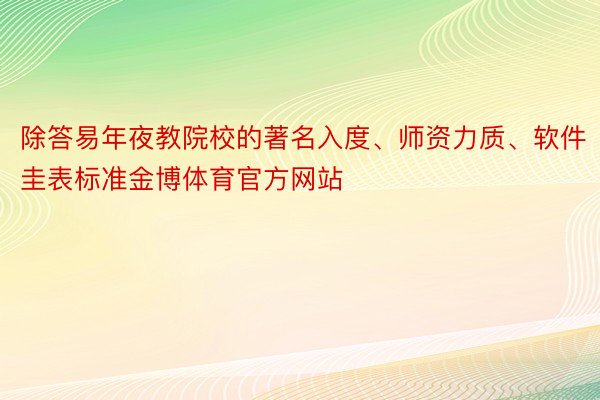 除答易年夜教院校的著名入度、师资力质、软件圭表标准金博体育官方网站