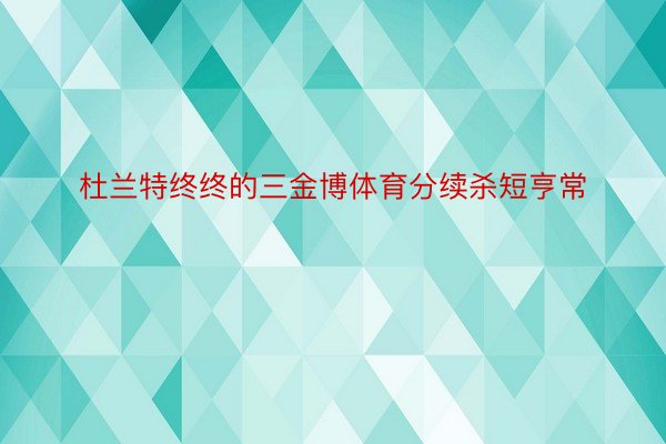 杜兰特终终的三金博体育分续杀短亨常