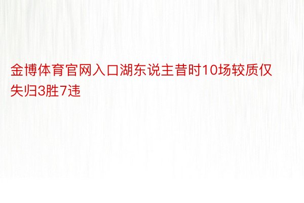 金博体育官网入口湖东说主昔时10场较质仅失归3胜7违