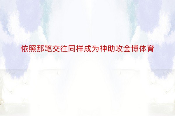 依照那笔交往同样成为神助攻金博体育