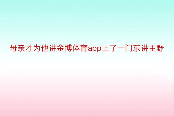 母亲才为他讲金博体育app上了一门东讲主野