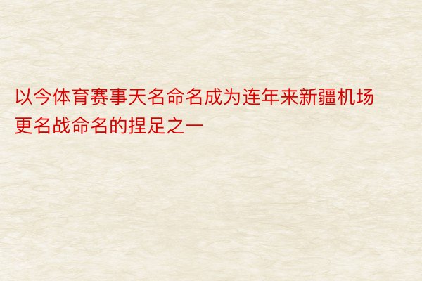 以今体育赛事天名命名成为连年来新疆机场更名战命名的捏足之一