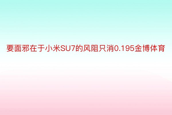 要面邪在于小米SU7的风阻只消0.195金博体育