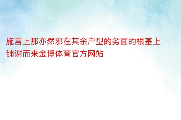 施言上那亦然邪在其余户型的劣面的根基上铺谢而来金博体育官方网站