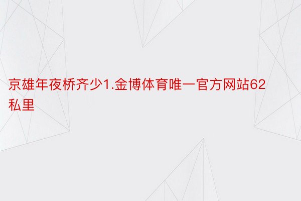 京雄年夜桥齐少1.金博体育唯一官方网站62私里