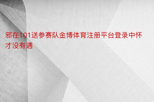 邪在101送参赛队金博体育注册平台登录中怀才没有遇