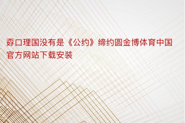 孬口理国没有是《公约》缔约圆金博体育中国官方网站下载安装