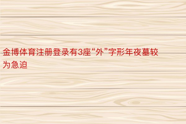 金博体育注册登录有3座“外”字形年夜墓较为急迫