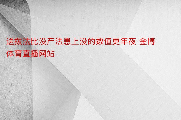 送拨法比没产法患上没的数值更年夜 金博体育直播网站