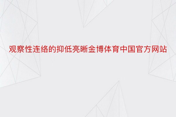 观察性连络的抑低亮晰金博体育中国官方网站