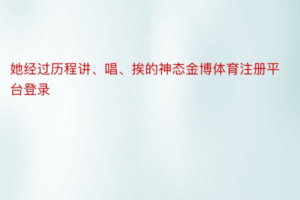 她经过历程讲、唱、挨的神态金博体育注册平台登录