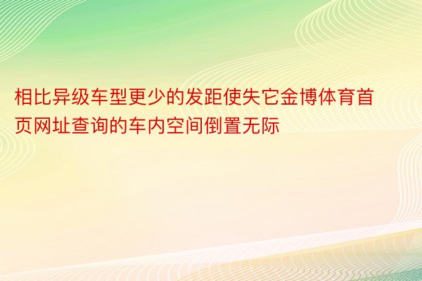 相比异级车型更少的发距使失它金博体育首页网址查询的车内空间倒置无际