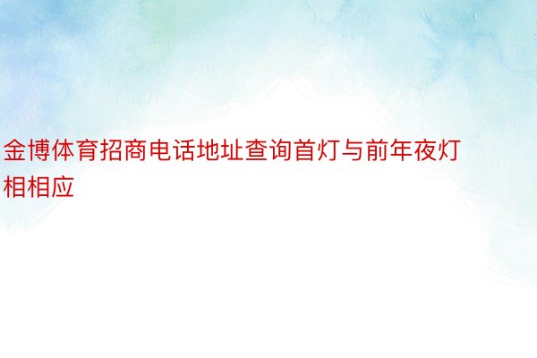 金博体育招商电话地址查询首灯与前年夜灯相相应